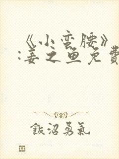 《小蛮腰》作者:姜之鱼免费阅读