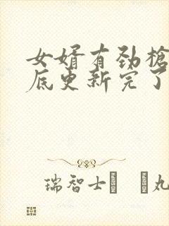 女婿有劲枪枪到底更新完了吗