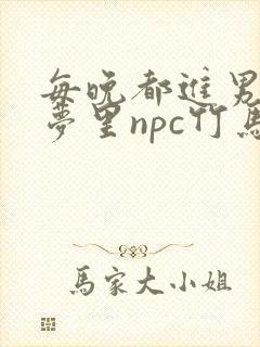 每晚都进男神们梦里npc竹马小说