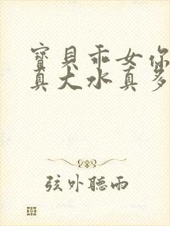 宝贝乖女你的奶真大水真多小说