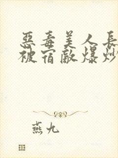 恶毒美人长批后被宿敌爆炒了