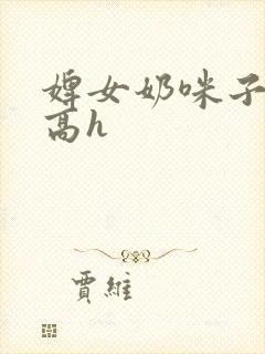 婢女奶咪子真大高h