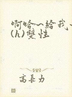 啊哈~给我~啊(h)双性