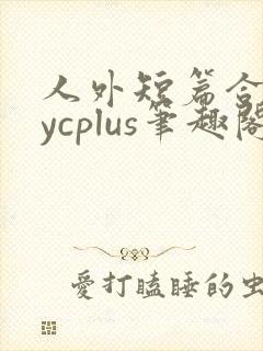 人外短篇合集bycplus笔趣阁