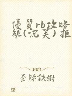 优质rb攻略系统(沉芙) 拒绝改写