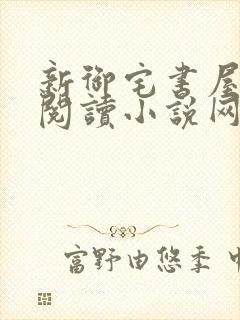 新御宅书屋自由阅读小说网站