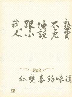 我跟他不熟笑佳人小说免费阅读