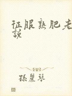 征服熟肥老妇小说
