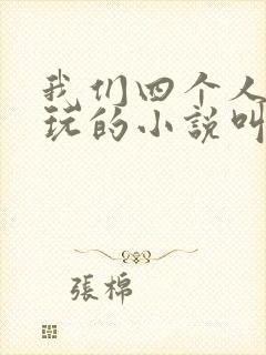 我们四个人换着玩的小说叫什么