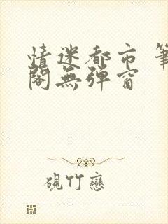 情迷都市 笔趣阁无弹窗
