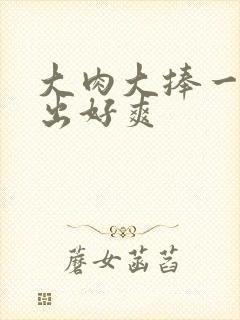 大肉大捧一进一出好爽