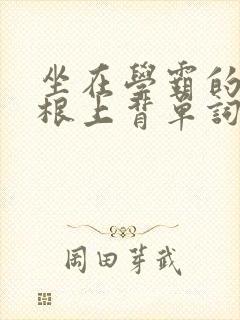 坐在学霸的大紫根上背单词