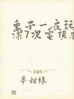 东子一夜玩弄白洁7次电视剧