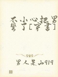 不小心把男主掰弯了[穿书]