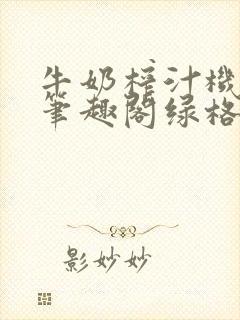 牛奶榨汁机po笔趣阁绿格子