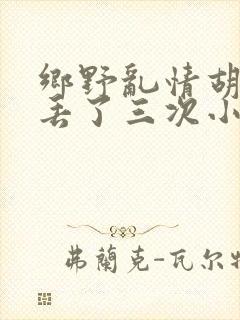 乡野乱情胡秀英丢了三次小说