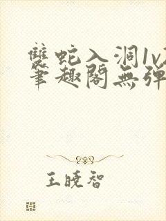 双蛇入洞1v2笔趣阁无弹窗