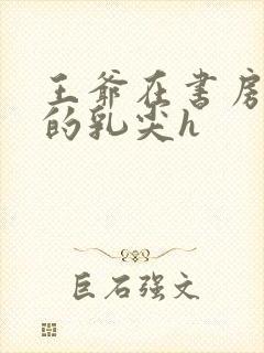 王爷在书房含她的乳尖h