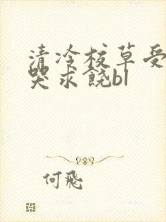 清冷校草受灌满哭求饶bl