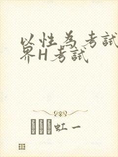 以性为考试的世界H考试