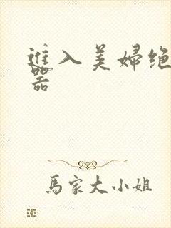 进入美妇绝世名器