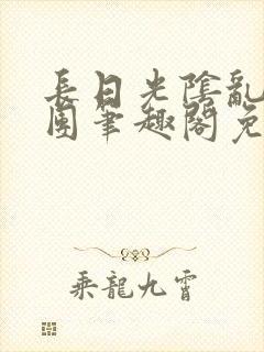 长日光阴乱作一团笔趣阁免费阅读无