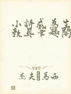 小诗成为生物课教具笔趣阁