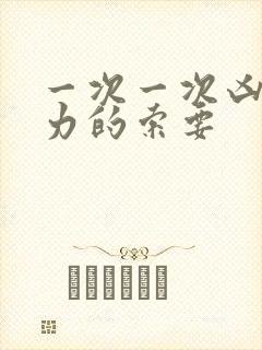 一次一次凶猛有力的索要