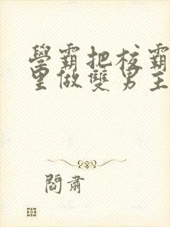 学霸把校霸往死里做双男主车