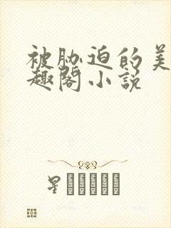 被胁迫的美人笔趣阁小说