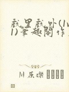 戏里戏外(1v1)笔趣阁作者:苏玛丽