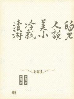 清冷美人的神奇游戏小说免费阅读