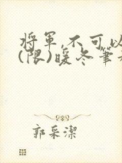 将军,不可以!(限)暖冬笔趣阁免费阅读