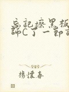 忘记擦黑板被老师C了一节课