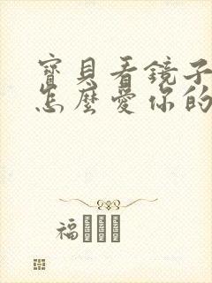 宝贝看镜子我是怎么爱你的小说