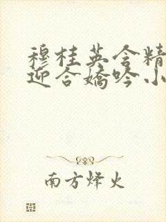 穆桂英含精肉臀迎合娇吟小说