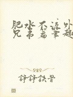 肥水不流外人田兄弟篇笔趣阁小说