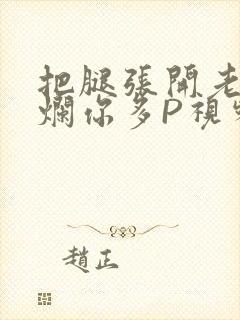 把腿张开老子臊烂你多P视频软件