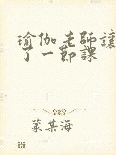 瑜伽老师让我C了一节课