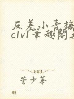 反差小青梅不经c1v1笔趣阁无弹窗