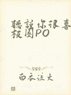 听说你很喜欢我校园PO