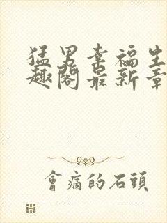 猛男幸福生活笔趣阁最新章节小说