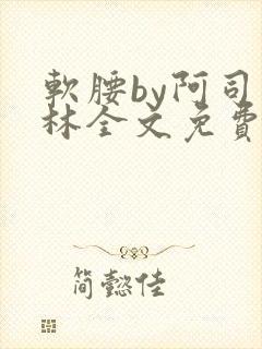 软腰by阿司匹林全文免费阅读