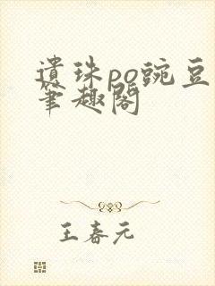 遗珠po豌豆荚笔趣阁