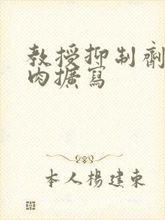 教授抑制剂要吗肉扩写