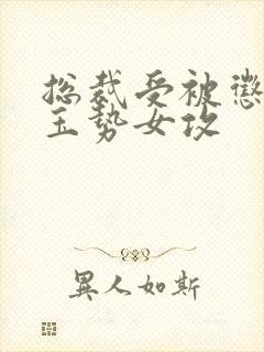 总裁受被惩罚戴玉势女攻