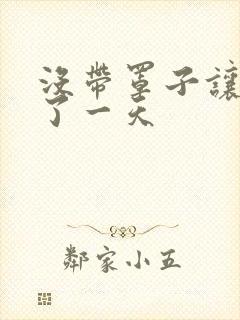 没带罩子让他C了一天