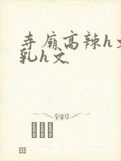 寺庙高辣h文乱乳h文