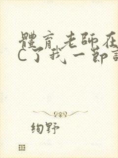 体育老师在单杠C了我一节课网