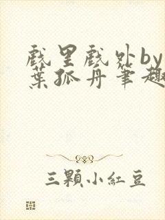 戏里戏外by一叶孤舟笔趣阁